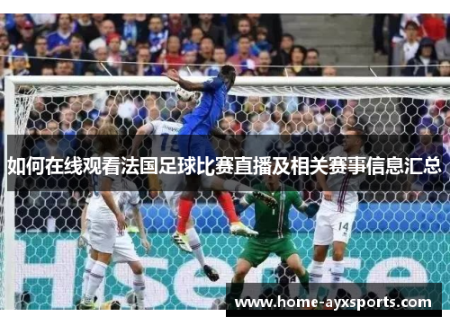 如何在线观看法国足球比赛直播及相关赛事信息汇总