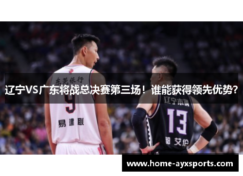 辽宁VS广东将战总决赛第三场！谁能获得领先优势？