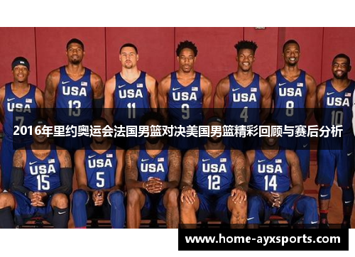 2016年里约奥运会法国男篮对决美国男篮精彩回顾与赛后分析
