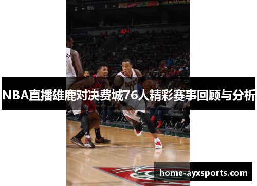 NBA直播雄鹿对决费城76人精彩赛事回顾与分析