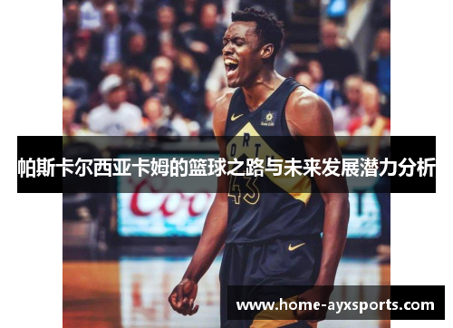 帕斯卡尔西亚卡姆的篮球之路与未来发展潜力分析