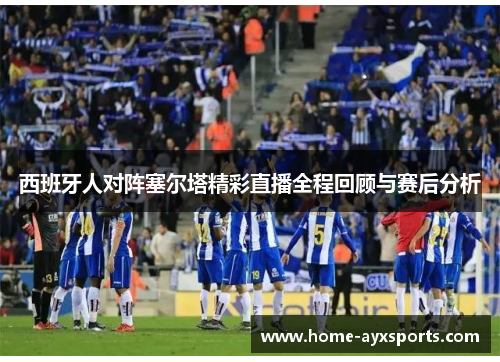 西班牙人对阵塞尔塔精彩直播全程回顾与赛后分析