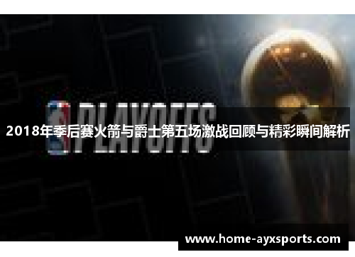2018年季后赛火箭与爵士第五场激战回顾与精彩瞬间解析