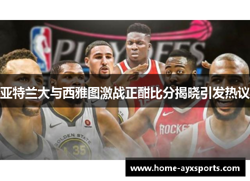 亚特兰大与西雅图激战正酣比分揭晓引发热议