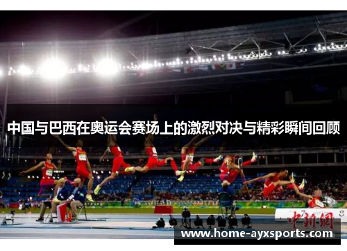 中国与巴西在奥运会赛场上的激烈对决与精彩瞬间回顾