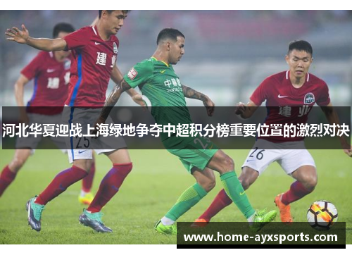 河北华夏迎战上海绿地争夺中超积分榜重要位置的激烈对决