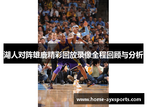 湖人对阵雄鹿精彩回放录像全程回顾与分析