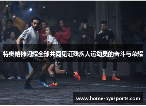 特奥精神闪耀全球共同见证残疾人运动员的奋斗与荣耀